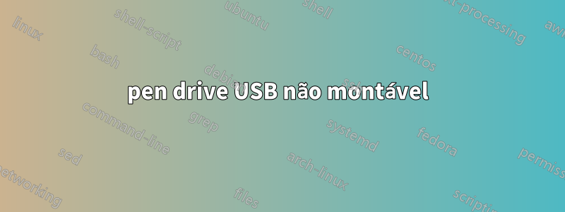 pen drive USB não montável 