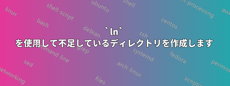 `ln` を使用して不足しているディレクトリを作成します