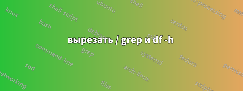 вырезать / grep и df -h