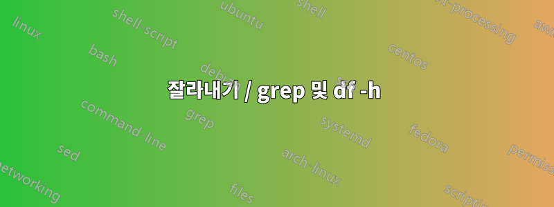 잘라내기 / grep 및 df -h