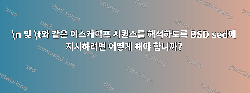 \n 및 \t와 같은 이스케이프 시퀀스를 해석하도록 BSD sed에 지시하려면 어떻게 해야 합니까?