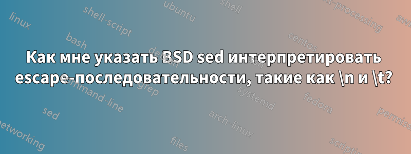 Как мне указать BSD sed интерпретировать escape-последовательности, такие как \n и \t?