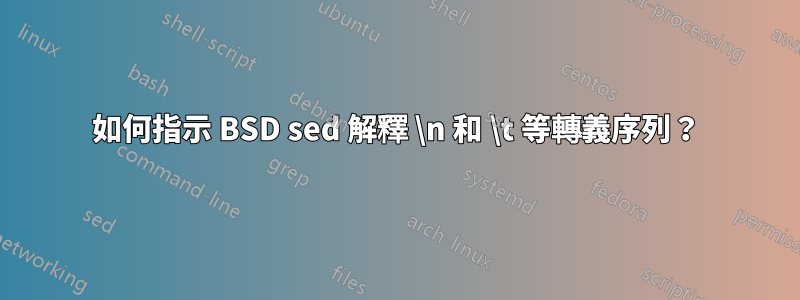 如何指示 BSD sed 解釋 \n 和 \t 等轉義序列？