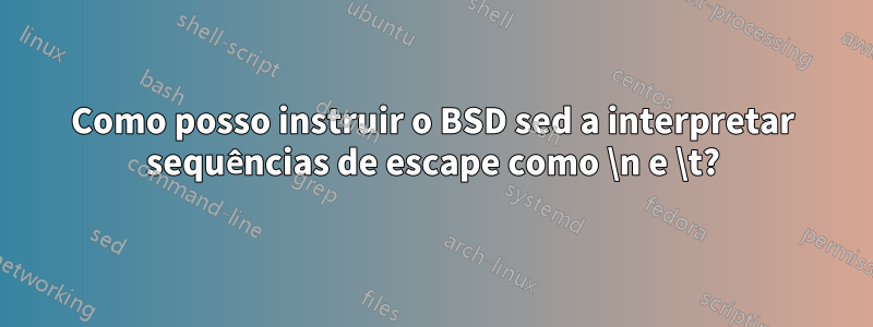 Como posso instruir o BSD sed a interpretar sequências de escape como \n e \t?