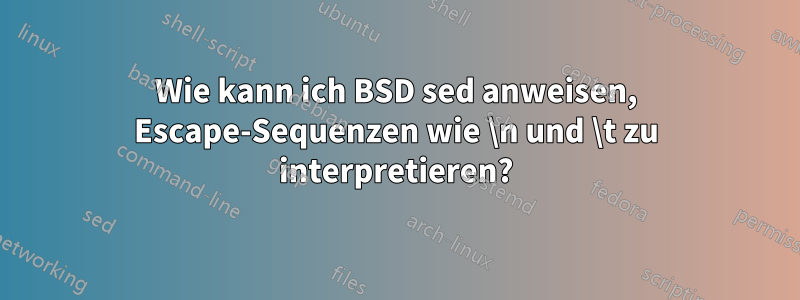 Wie kann ich BSD sed anweisen, Escape-Sequenzen wie \n und \t zu interpretieren?