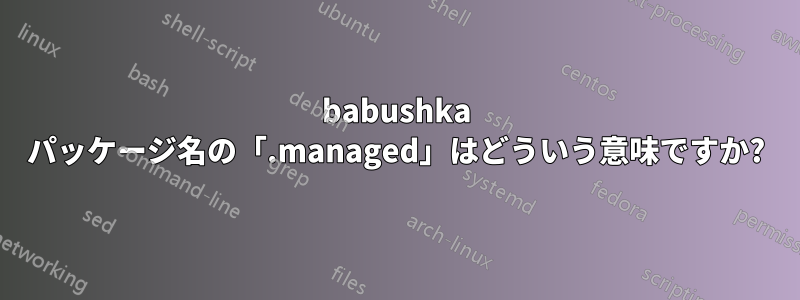 babushka パッケージ名の「.managed」はどういう意味ですか?