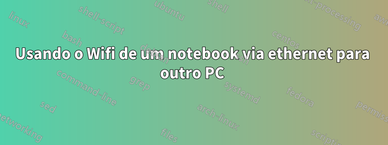 Usando o Wifi de um notebook via ethernet para outro PC