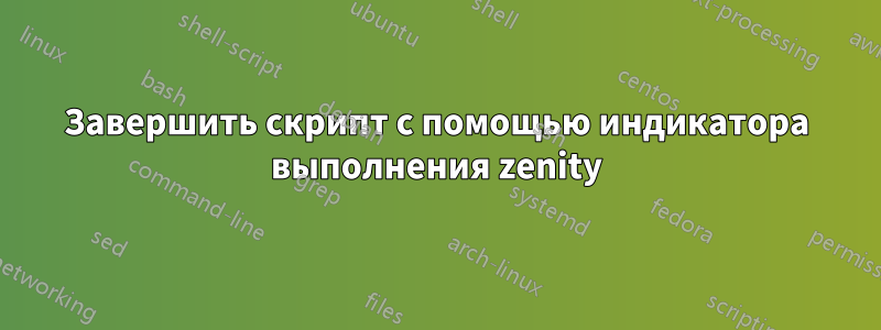 Завершить скрипт с помощью индикатора выполнения zenity