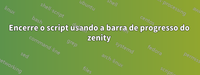 Encerre o script usando a barra de progresso do zenity