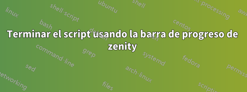 Terminar el script usando la barra de progreso de zenity