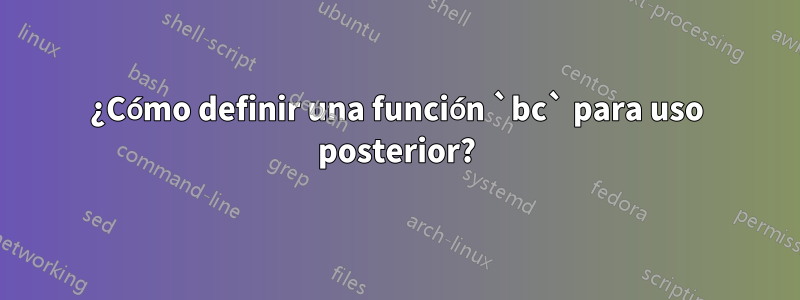 ¿Cómo definir una función `bc` para uso posterior?