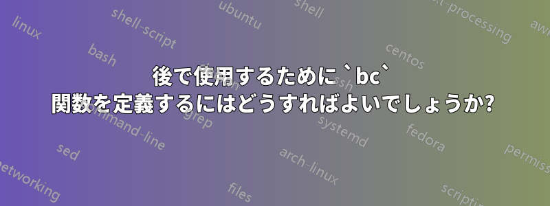 後で使用するために `bc` 関数を定義するにはどうすればよいでしょうか?