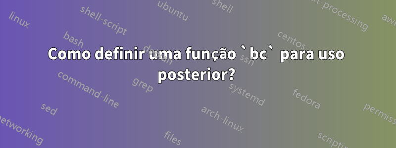 Como definir uma função `bc` para uso posterior?