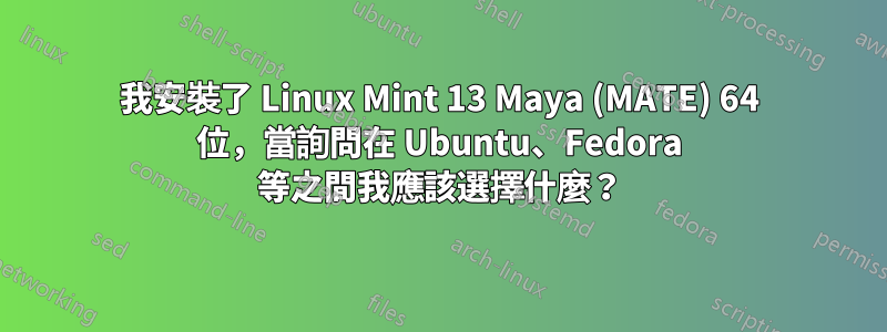 我安裝了 Linux Mint 13 Maya (MATE) 64 位，當詢問在 Ubuntu、Fedora 等之間我應該選擇什麼？