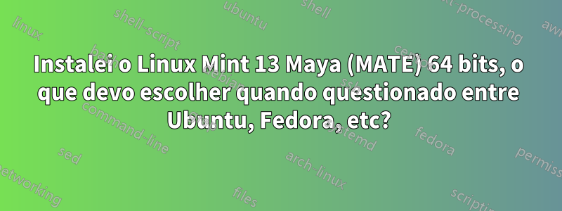 Instalei o Linux Mint 13 Maya (MATE) 64 bits, o que devo escolher quando questionado entre Ubuntu, Fedora, etc?