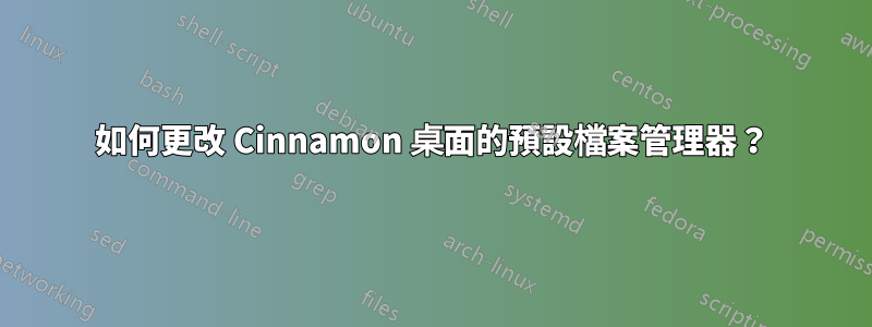 如何更改 Cinnamon 桌面的預設檔案管理器？