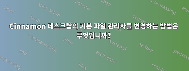 Cinnamon 데스크탑의 기본 파일 관리자를 변경하는 방법은 무엇입니까?