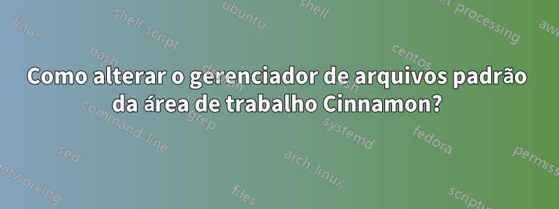 Como alterar o gerenciador de arquivos padrão da área de trabalho Cinnamon?