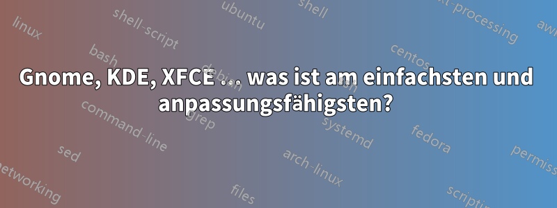 Gnome, KDE, XFCE ... was ist am einfachsten und anpassungsfähigsten?