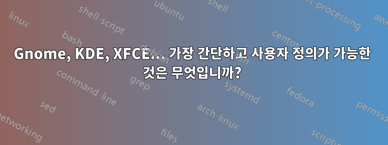 Gnome, KDE, XFCE... 가장 간단하고 사용자 정의가 가능한 것은 무엇입니까?