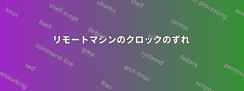 リモートマシンのクロックのずれ