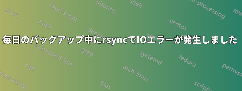 毎日のバックアップ中にrsyncでIOエラーが発生しました