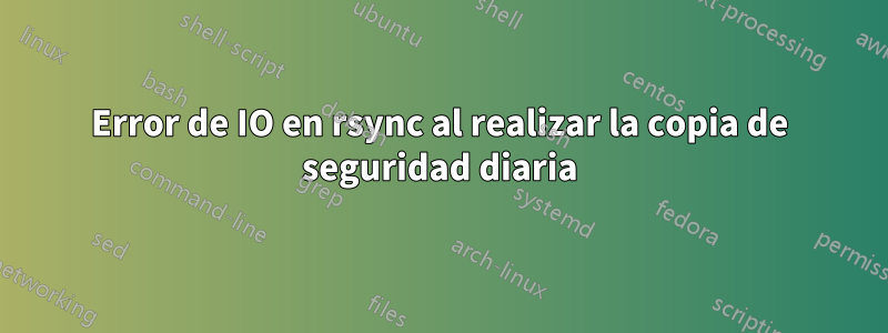 Error de IO en rsync al realizar la copia de seguridad diaria