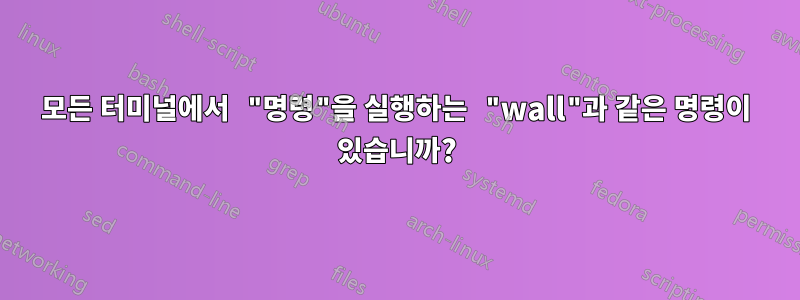 모든 터미널에서 "명령"을 실행하는 "wall"과 같은 명령이 있습니까?