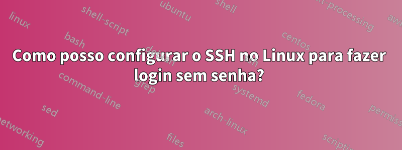 Como posso configurar o SSH no Linux para fazer login sem senha?