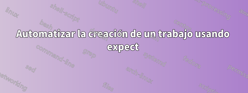 Automatizar la creación de un trabajo usando expect