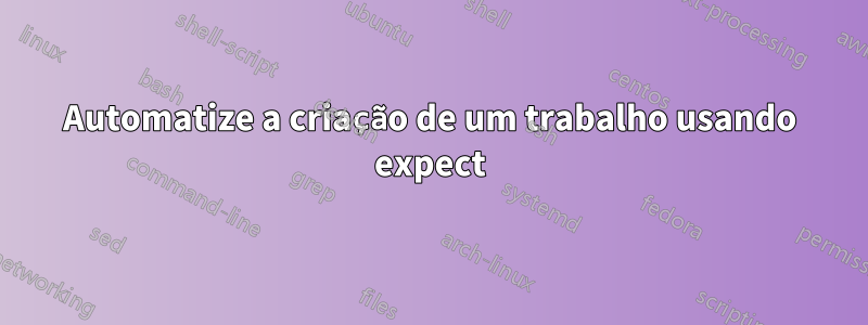 Automatize a criação de um trabalho usando expect