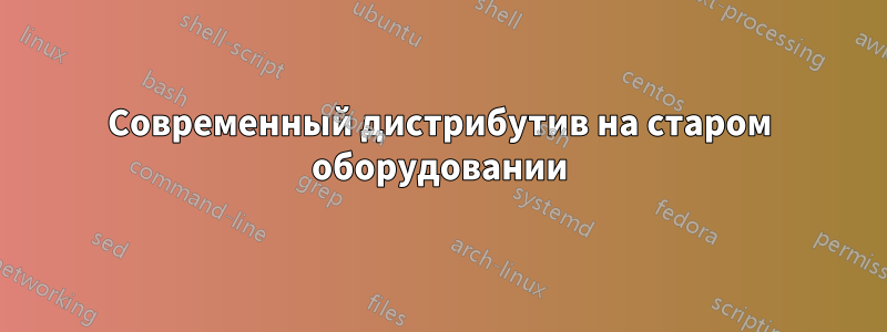 Современный дистрибутив на старом оборудовании