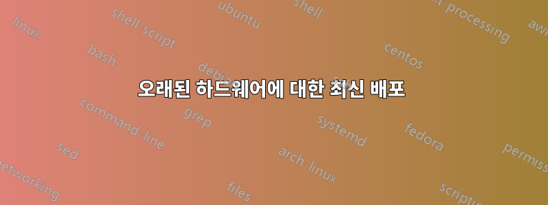 오래된 하드웨어에 대한 최신 배포