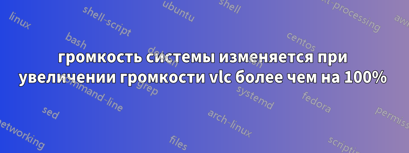 громкость системы изменяется при увеличении громкости vlc более чем на 100%