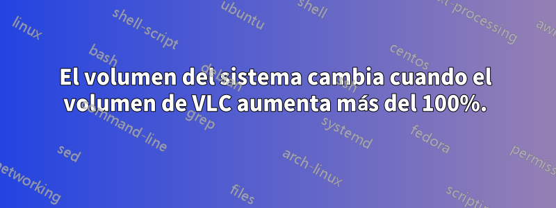 El volumen del sistema cambia cuando el volumen de VLC aumenta más del 100%.