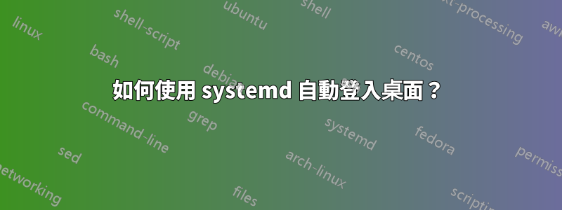 如何使用 systemd 自動登入桌面？