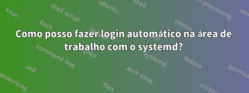 Como posso fazer login automático na área de trabalho com o systemd?