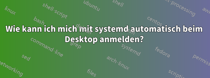 Wie kann ich mich mit systemd automatisch beim Desktop anmelden?