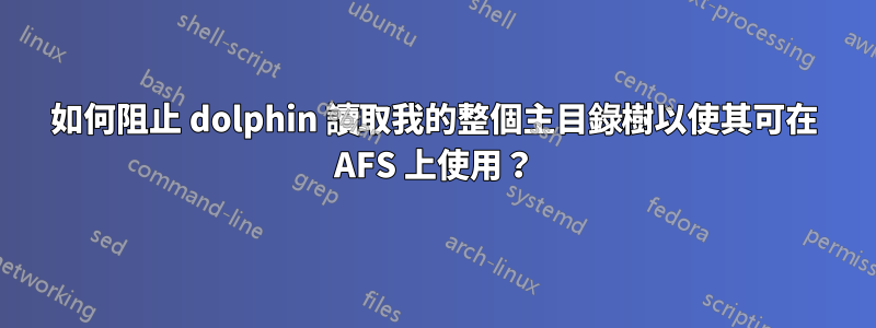 如何阻止 dolphin 讀取我的整個主目錄樹以使其可在 AFS 上使用？