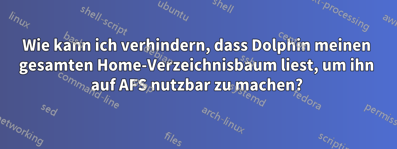 Wie kann ich verhindern, dass Dolphin meinen gesamten Home-Verzeichnisbaum liest, um ihn auf AFS nutzbar zu machen?