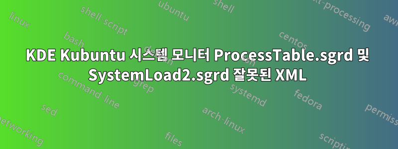 KDE Kubuntu 시스템 모니터 ProcessTable.sgrd 및 SystemLoad2.sgrd 잘못된 XML