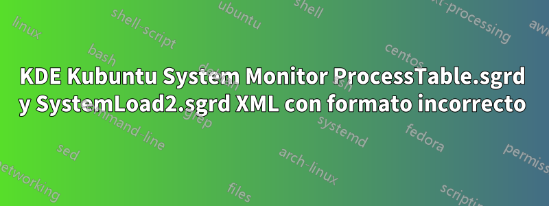 KDE Kubuntu System Monitor ProcessTable.sgrd y SystemLoad2.sgrd XML con formato incorrecto