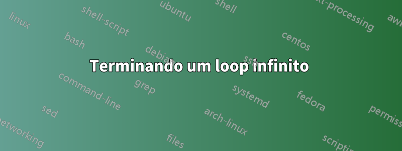 Terminando um loop infinito