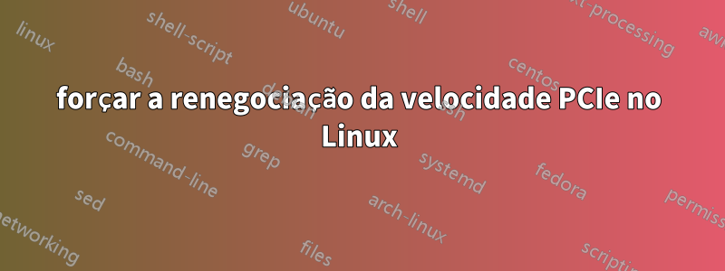 forçar a renegociação da velocidade PCIe no Linux