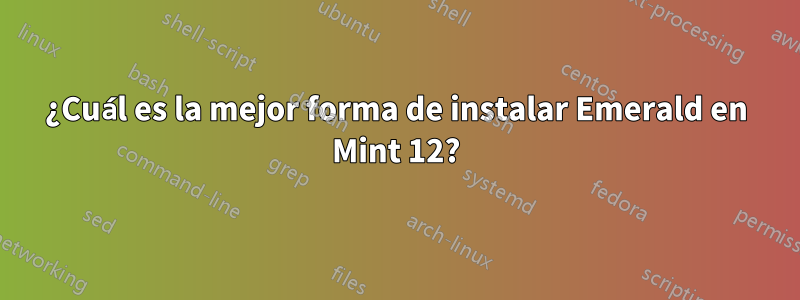 ¿Cuál es la mejor forma de instalar Emerald en Mint 12?