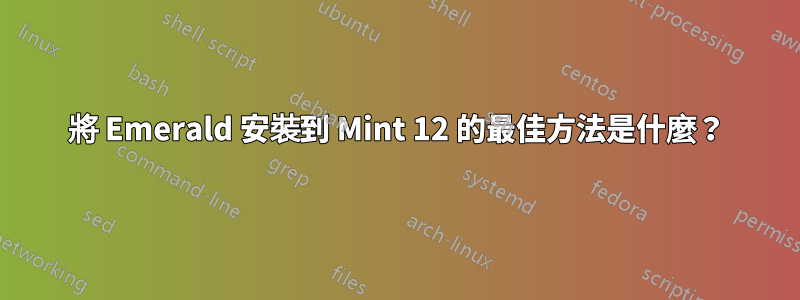 將 Emerald 安裝到 Mint 12 的最佳方法是什麼？