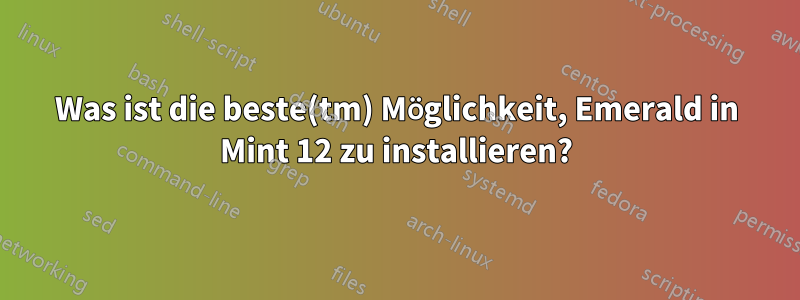 Was ist die beste(tm) Möglichkeit, Emerald in Mint 12 zu installieren?