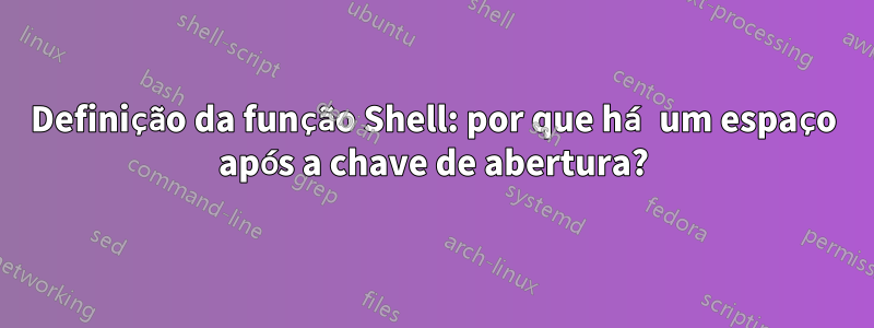 Definição da função Shell: por que há um espaço após a chave de abertura?