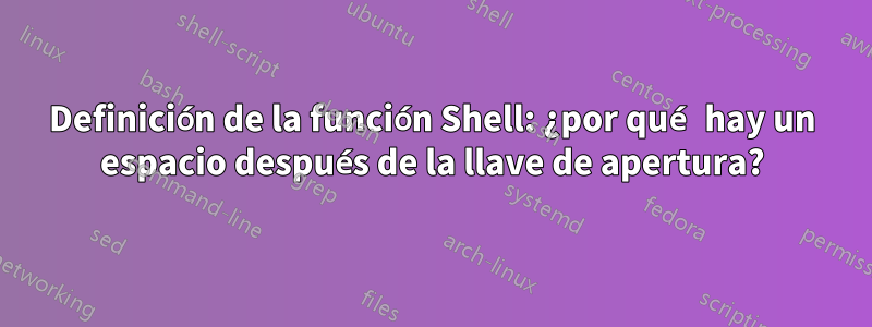 Definición de la función Shell: ¿por qué hay un espacio después de la llave de apertura?