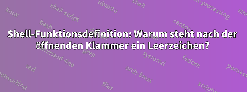 Shell-Funktionsdefinition: Warum steht nach der öffnenden Klammer ein Leerzeichen?